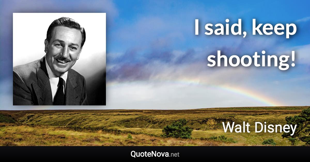 I said, keep shooting! - Walt Disney quote