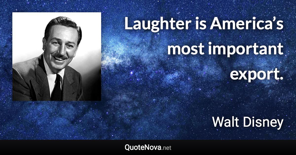 Laughter is America’s most important export. - Walt Disney quote