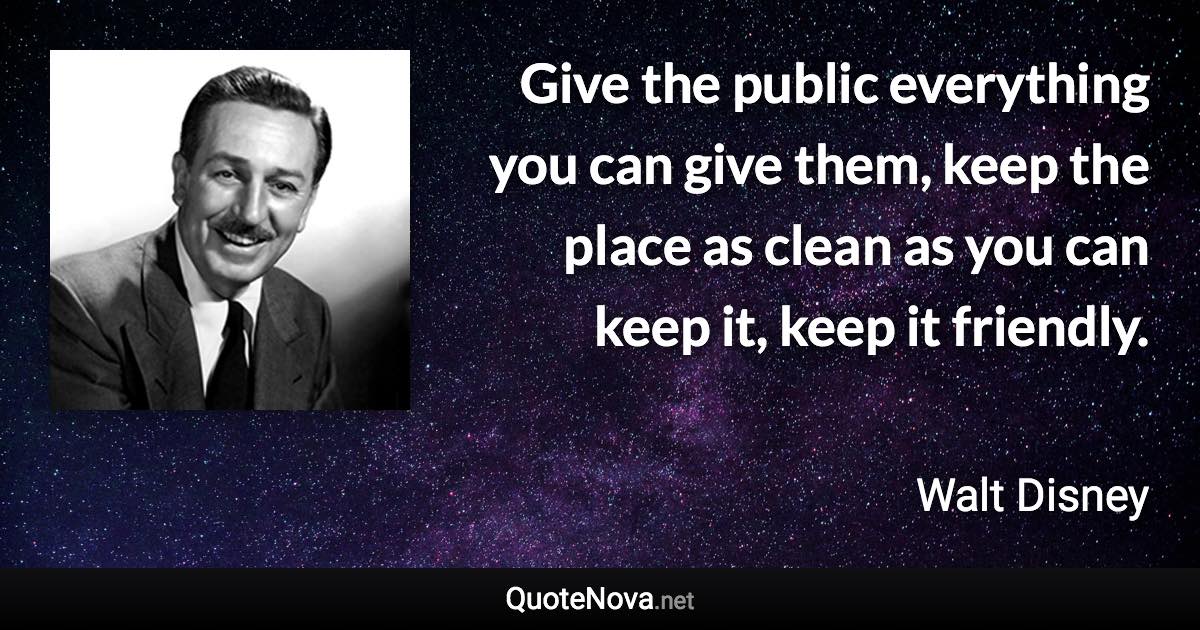 Give the public everything you can give them, keep the place as clean as you can keep it, keep it friendly. - Walt Disney quote