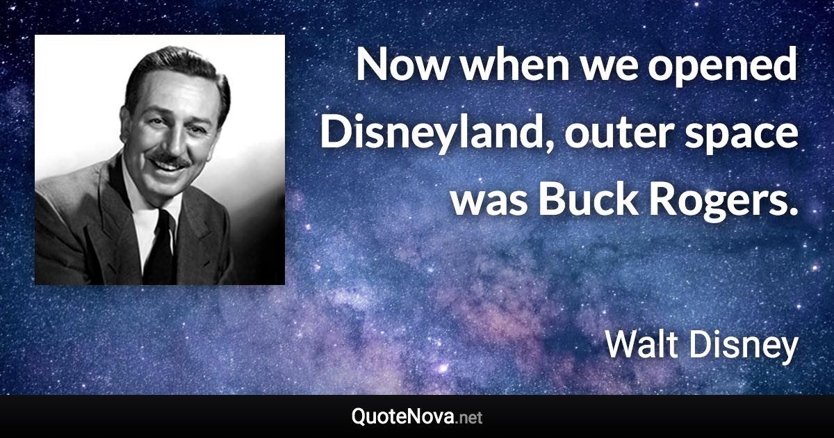 Now when we opened Disneyland, outer space was Buck Rogers. - Walt Disney quote