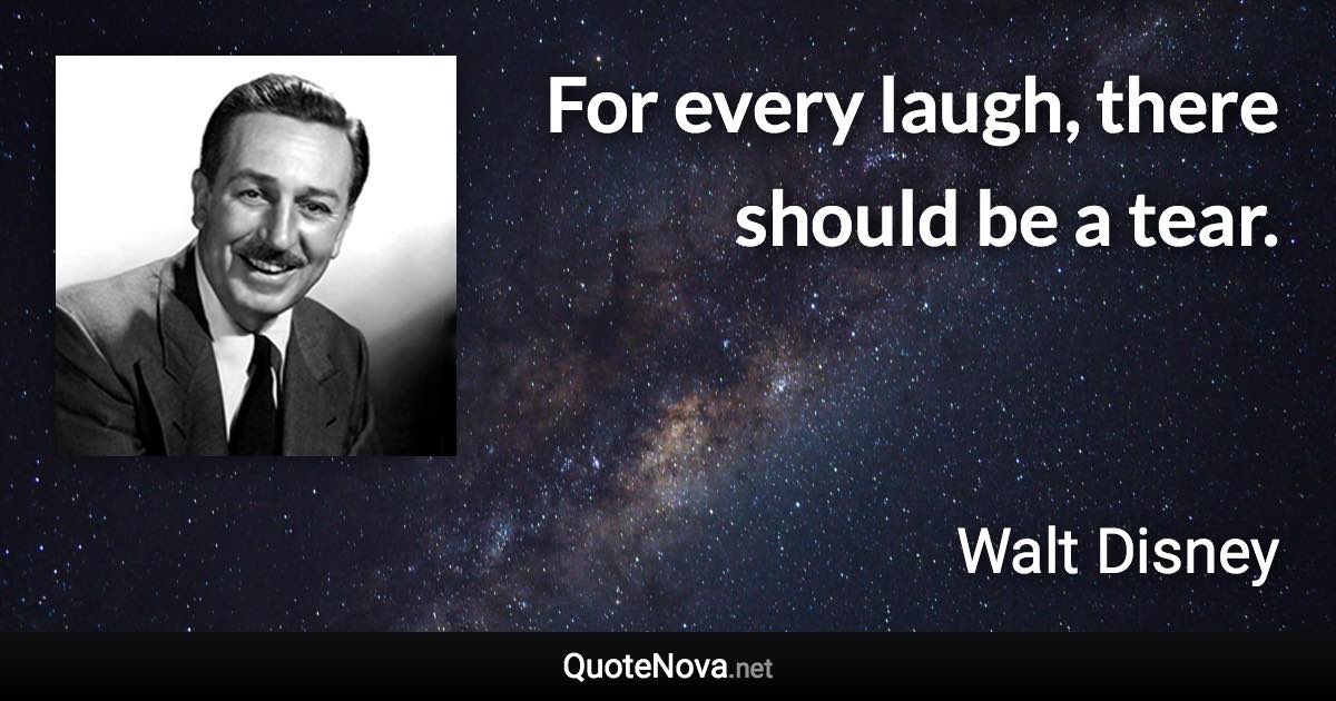 For every laugh, there should be a tear. - Walt Disney quote