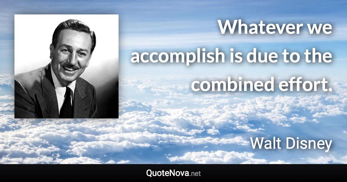 Whatever we accomplish is due to the combined effort. - Walt Disney quote