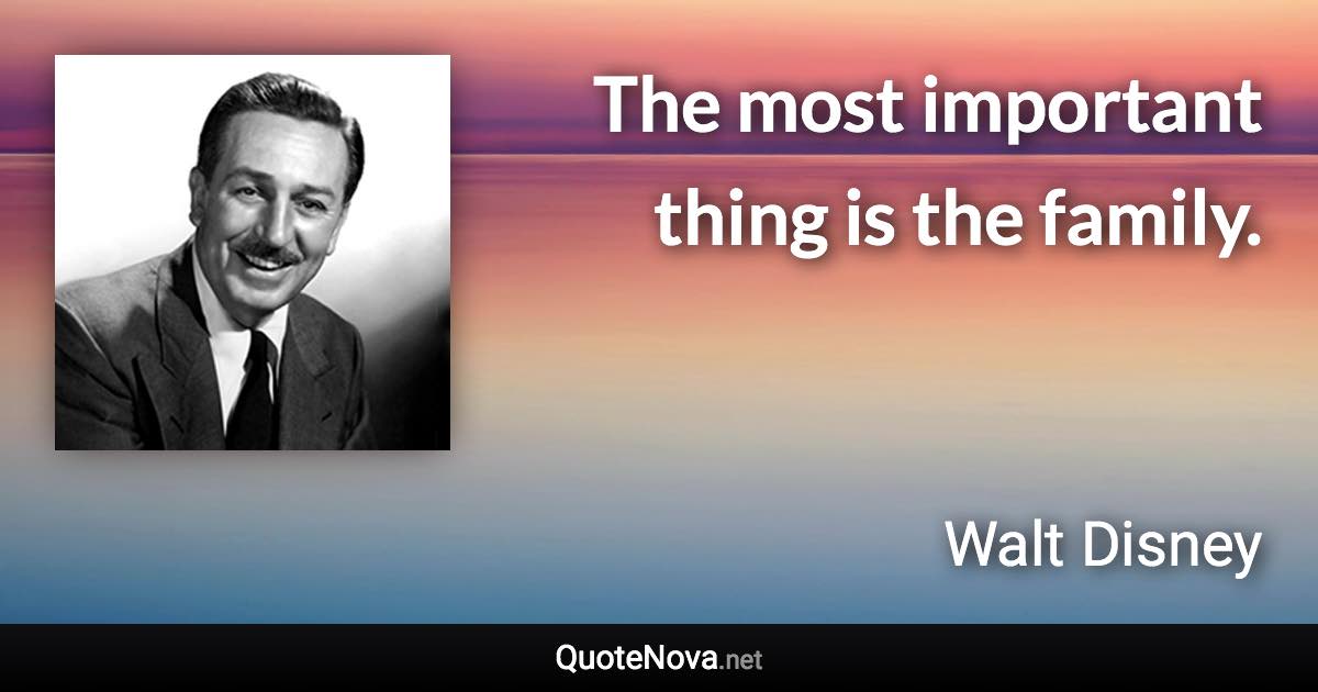 The most important thing is the family. - Walt Disney quote