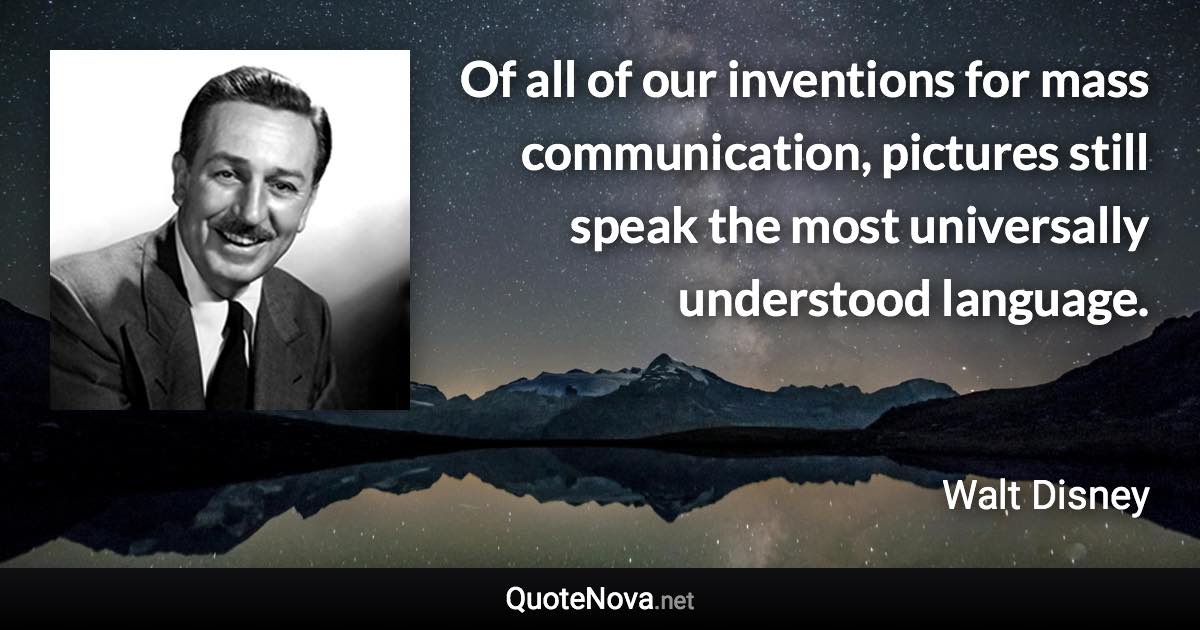 Of all of our inventions for mass communication, pictures still speak the most universally understood language. - Walt Disney quote