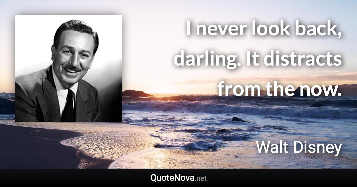 I never look back, darling. It distracts from the now. - Walt Disney quote