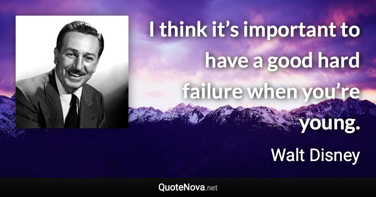 I think it’s important to have a good hard failure when you’re young. - Walt Disney quote