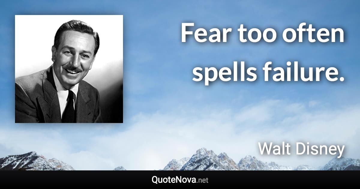 Fear too often spells failure. - Walt Disney quote