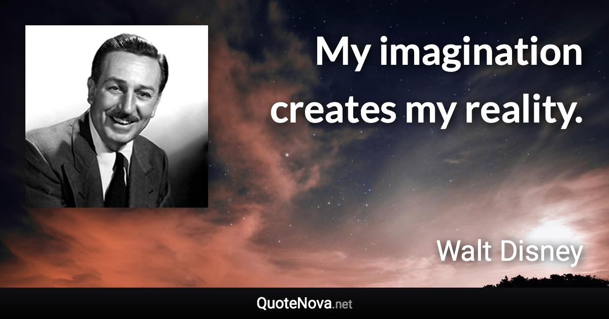 My imagination creates my reality. - Walt Disney quote