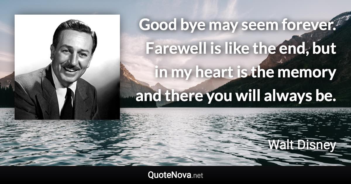 Good bye may seem forever. Farewell is like the end, but in my heart is the memory and there you will always be. - Walt Disney quote