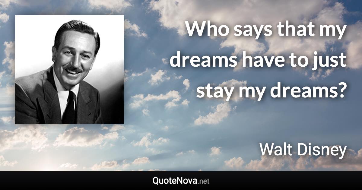 Who says that my dreams have to just stay my dreams? - Walt Disney quote