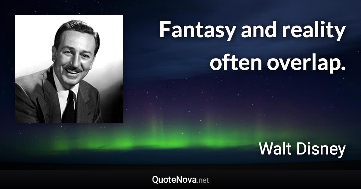 Fantasy and reality often overlap. - Walt Disney quote