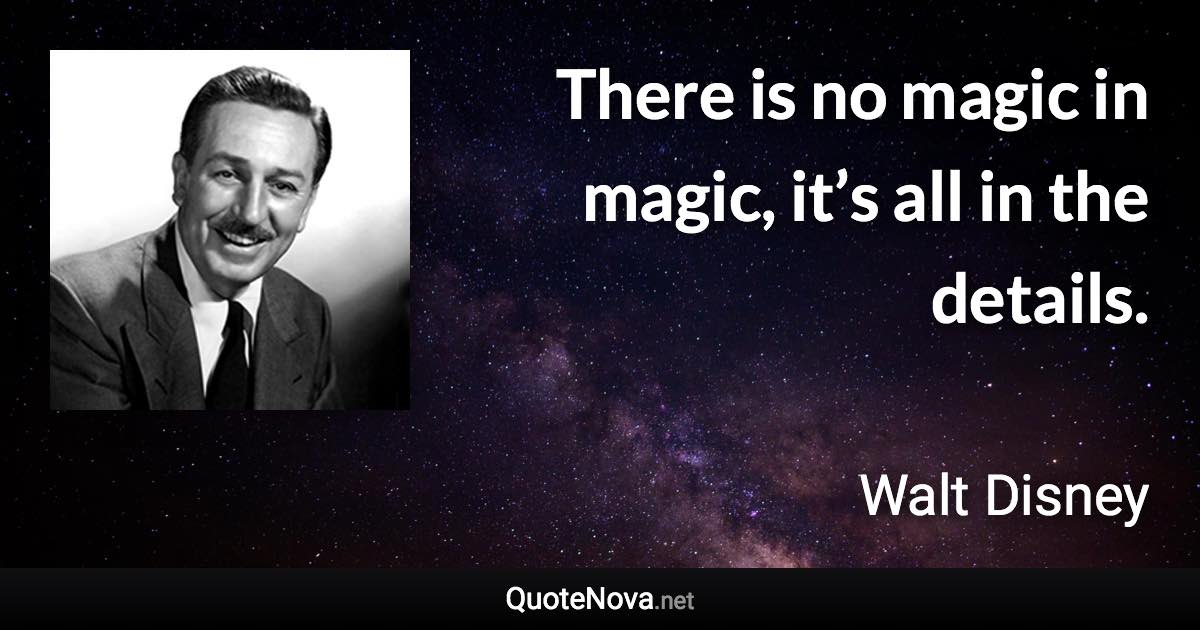 There is no magic in magic, it’s all in the details. - Walt Disney quote