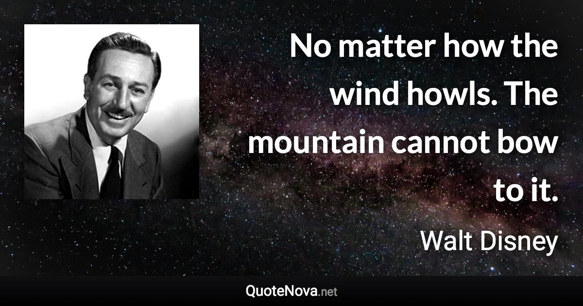 No matter how the wind howls. The mountain cannot bow to it. - Walt Disney quote