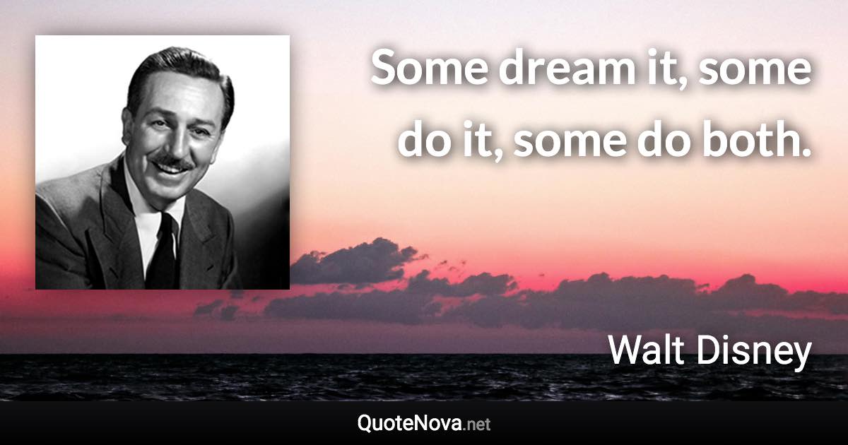 Some dream it, some do it, some do both. - Walt Disney quote