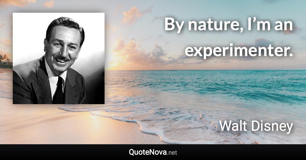 By nature, I’m an experimenter. - Walt Disney quote