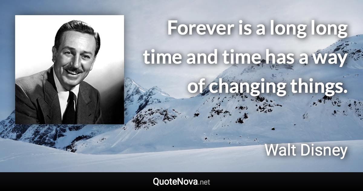 Forever is a long long time and time has a way of changing things. - Walt Disney quote