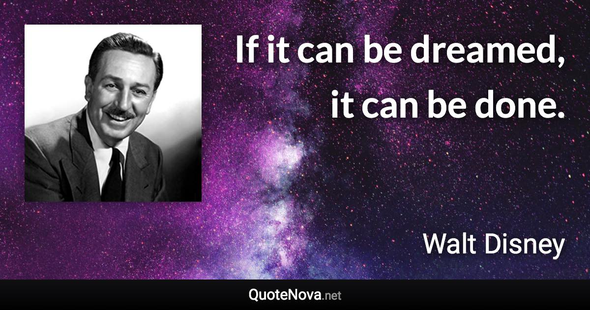 If it can be dreamed, it can be done. - Walt Disney quote