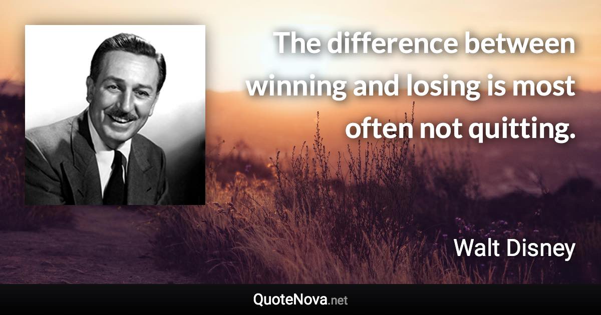 The difference between winning and losing is most often not quitting. - Walt Disney quote