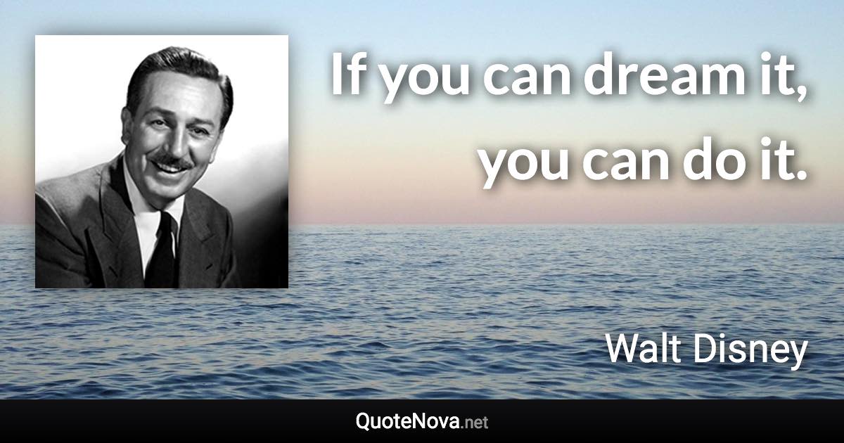 If you can dream it, you can do it. - Walt Disney quote