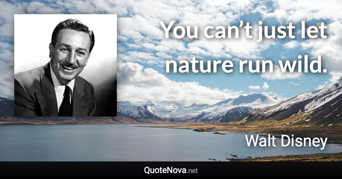 You can’t just let nature run wild. - Walt Disney quote