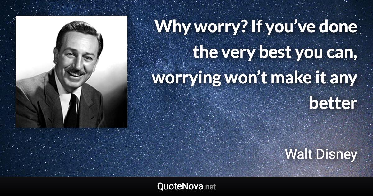 Why worry? If you’ve done the very best you can, worrying won’t make it any better - Walt Disney quote