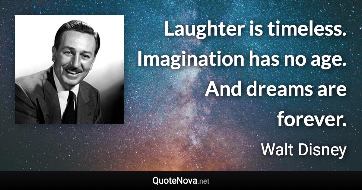Laughter is timeless. Imagination has no age. And dreams are forever. - Walt Disney quote