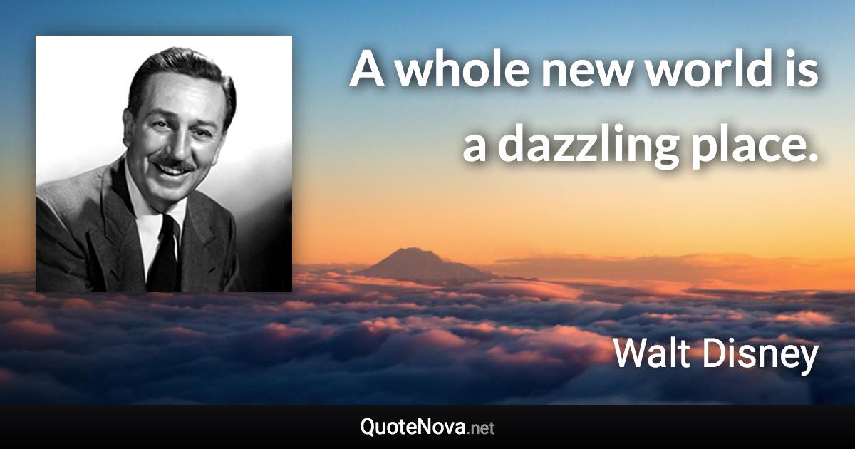 A whole new world is a dazzling place. - Walt Disney quote