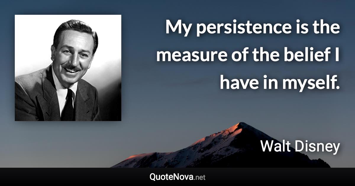 My persistence is the measure of the belief I have in myself. - Walt Disney quote
