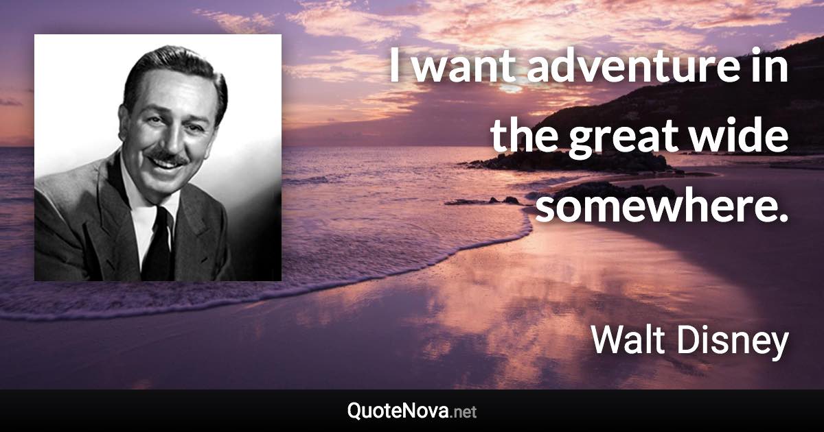 I want adventure in the great wide somewhere. - Walt Disney quote