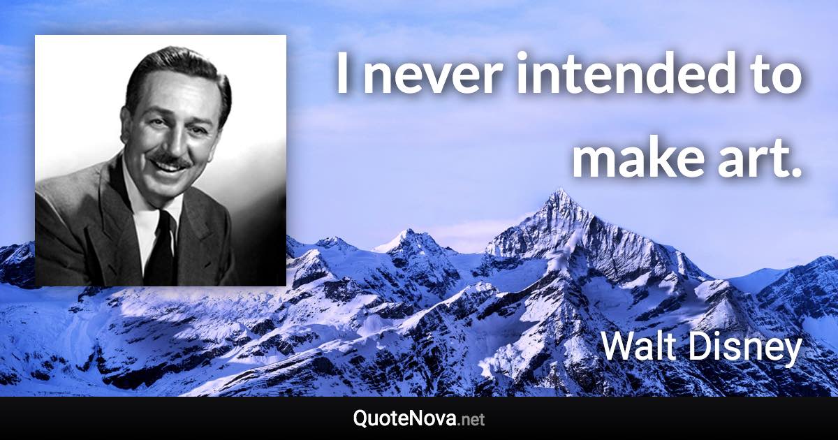 I never intended to make art. - Walt Disney quote