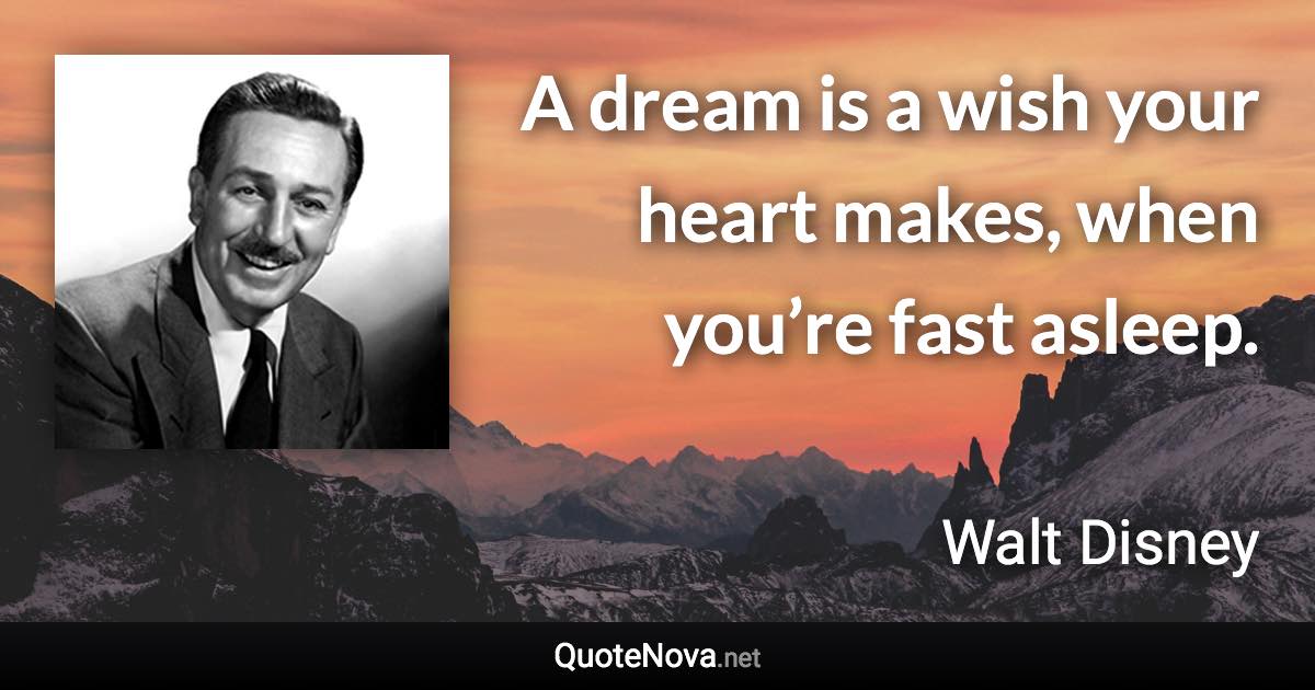 A dream is a wish your heart makes, when you’re fast asleep. - Walt Disney quote