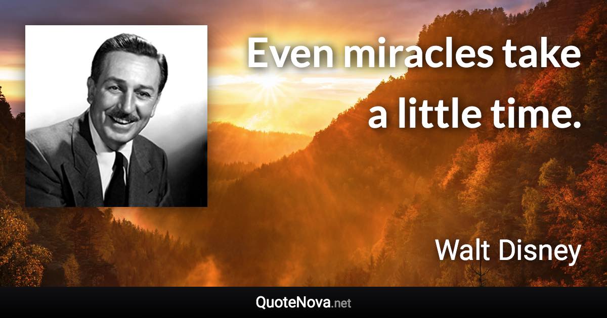 Even miracles take a little time. - Walt Disney quote