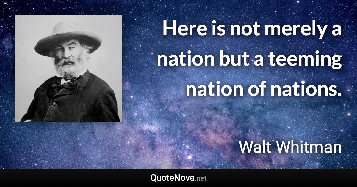 Here is not merely a nation but a teeming nation of nations. - Walt Whitman quote