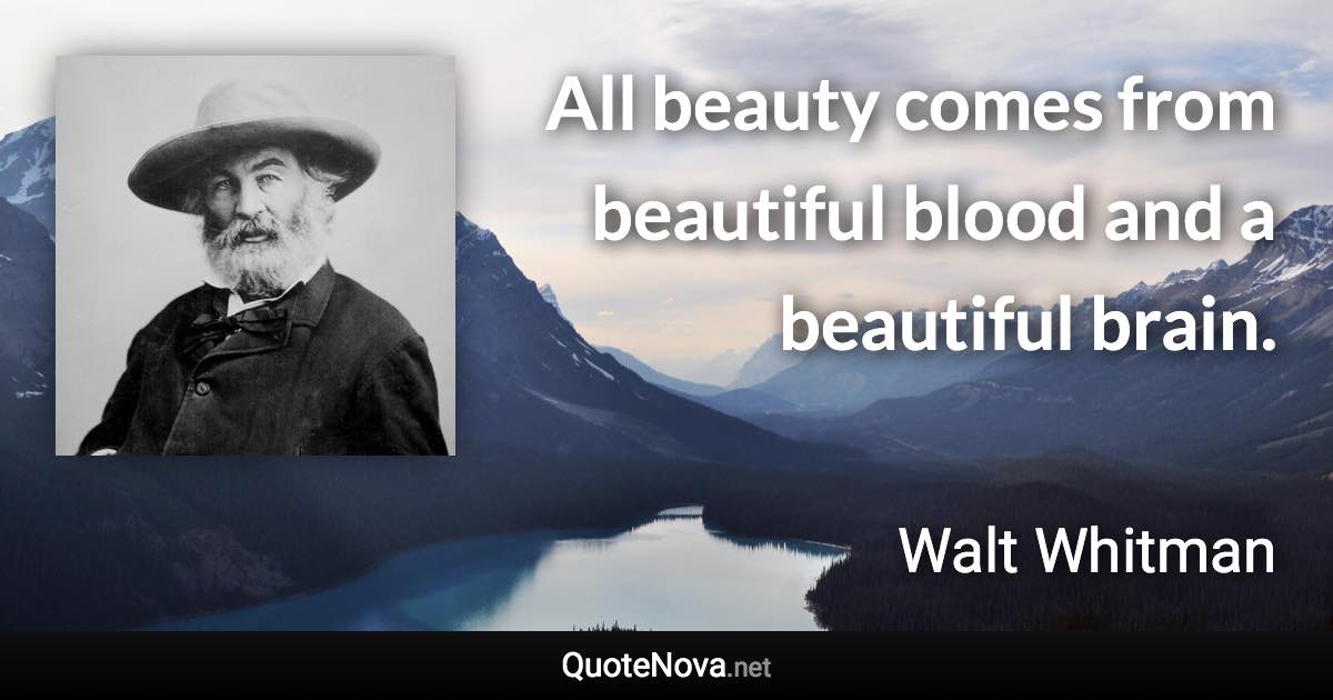 All beauty comes from beautiful blood and a beautiful brain. - Walt Whitman quote