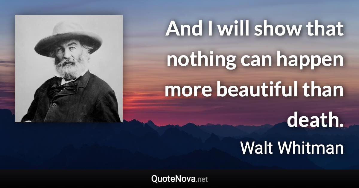 And I will show that nothing can happen more beautiful than death. - Walt Whitman quote