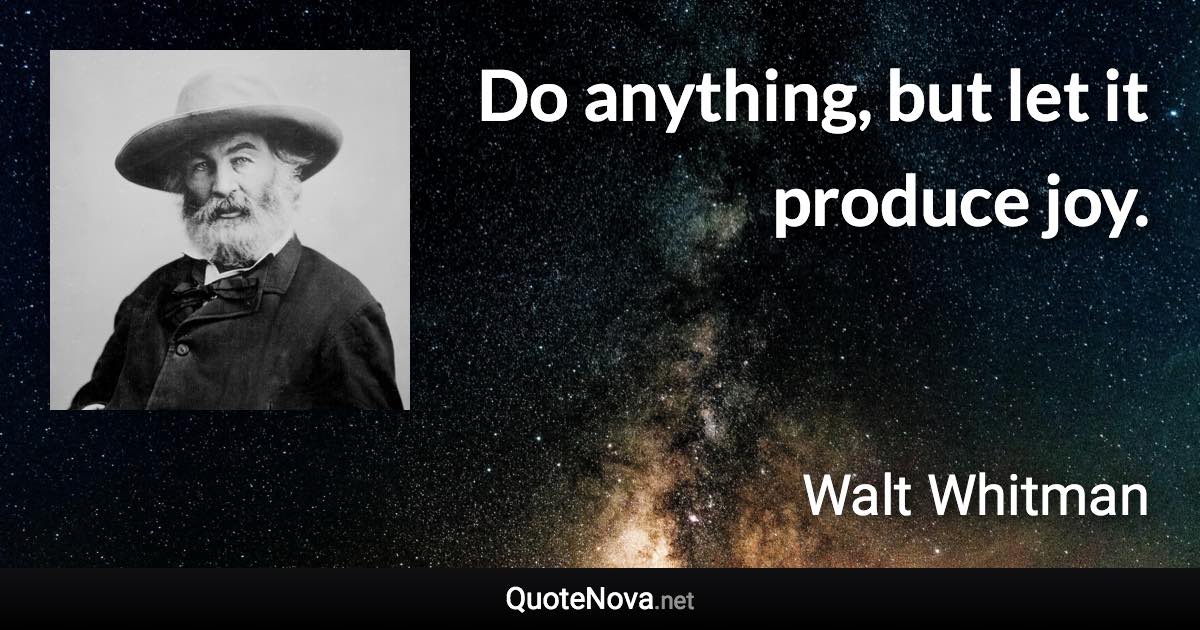 Do anything, but let it produce joy. - Walt Whitman quote