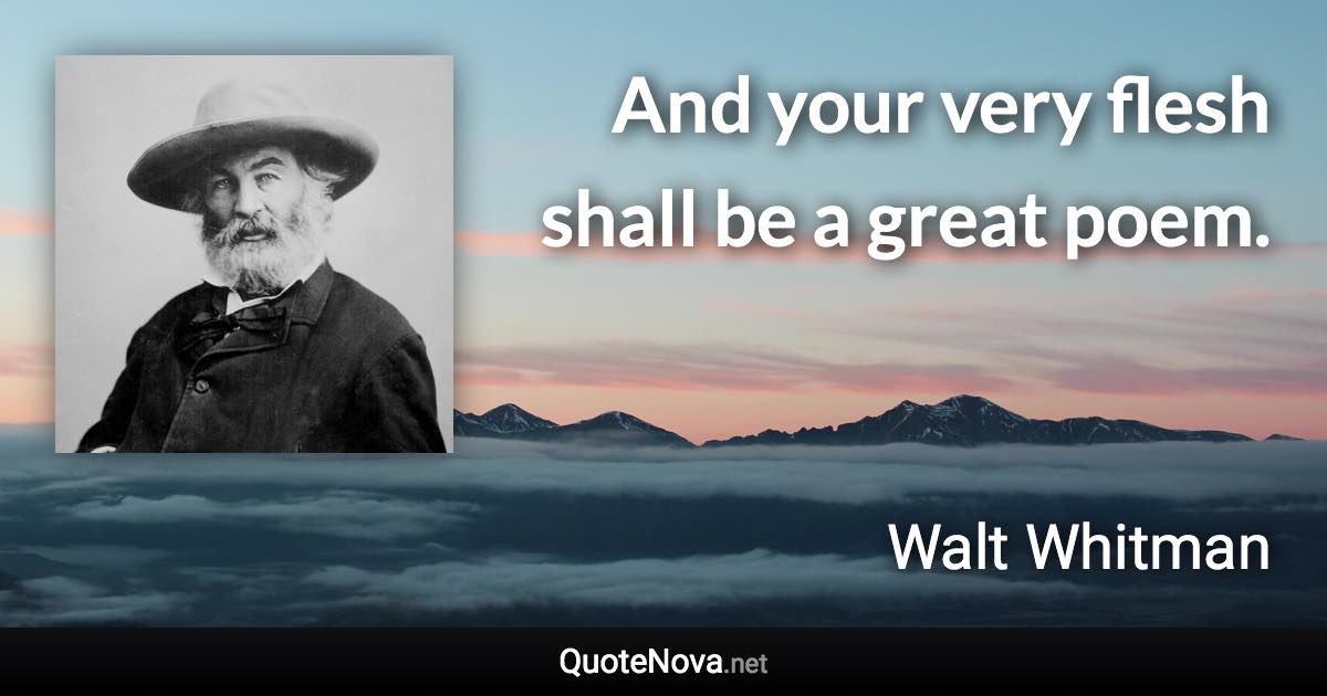 And your very flesh shall be a great poem. - Walt Whitman quote