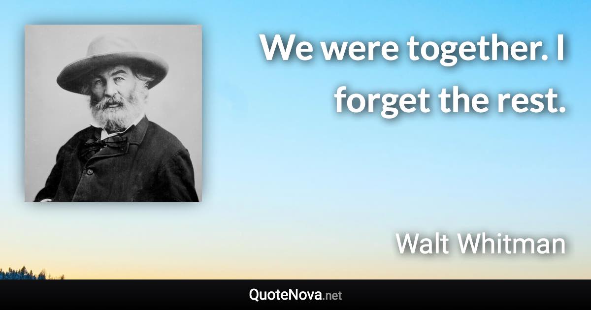 We were together. I forget the rest. - Walt Whitman quote