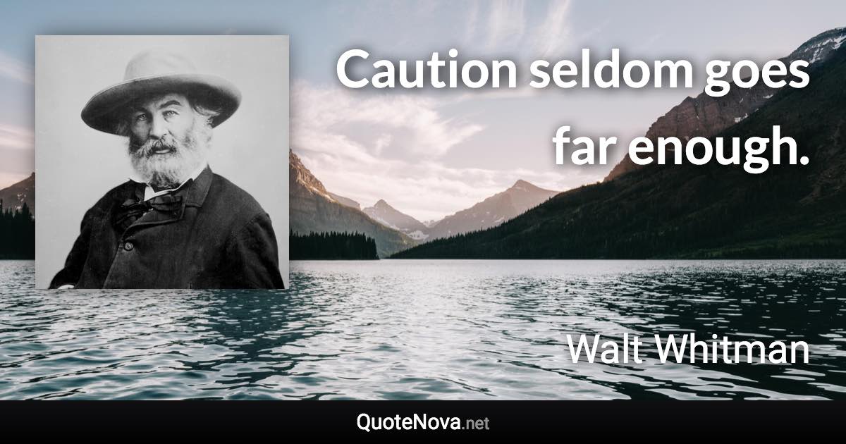 Caution seldom goes far enough. - Walt Whitman quote