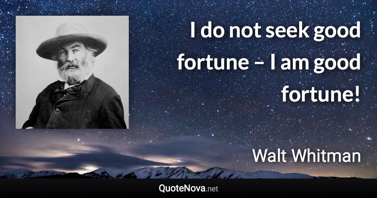 I do not seek good fortune – I am good fortune! - Walt Whitman quote