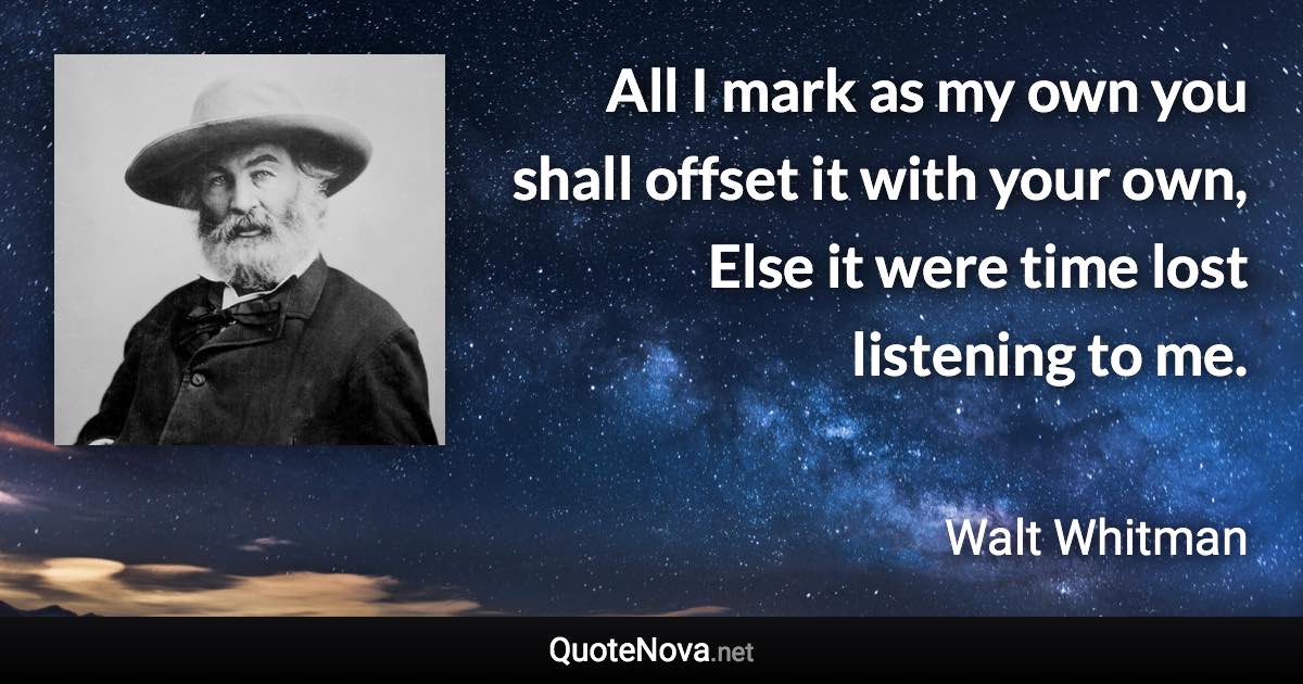 All I mark as my own you shall offset it with your own, Else it were time lost listening to me. - Walt Whitman quote