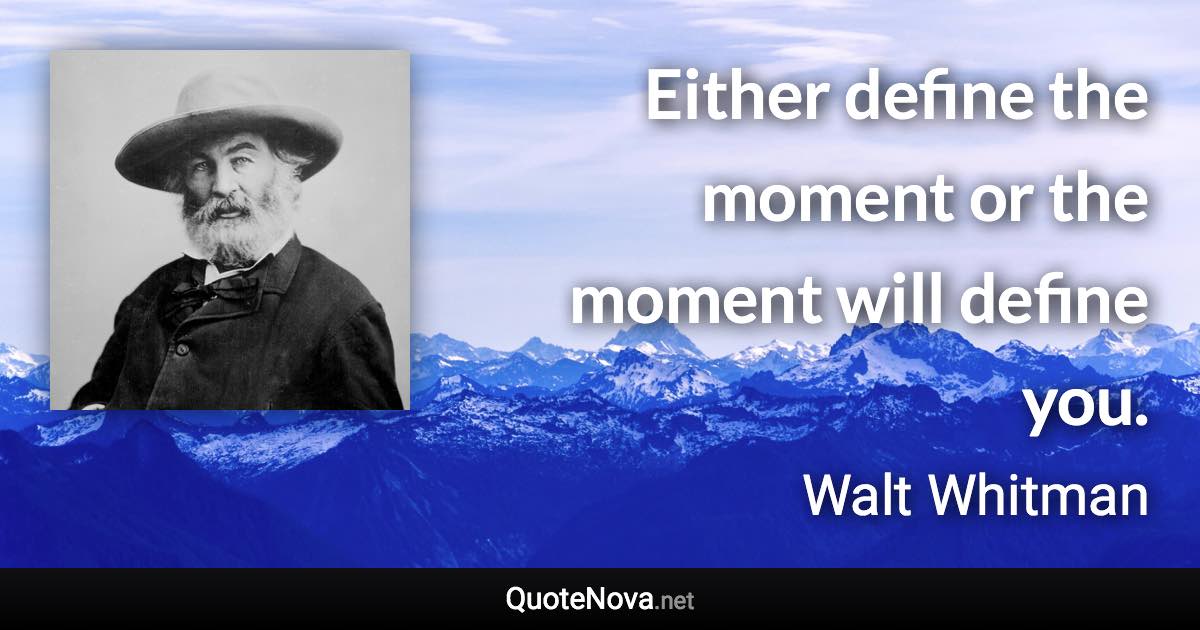 Either define the moment or the moment will define you. - Walt Whitman quote