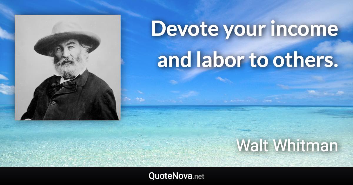 Devote your income and labor to others. - Walt Whitman quote