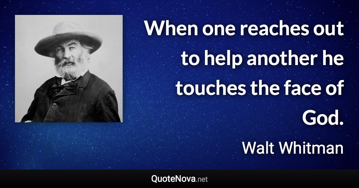 When one reaches out to help another he touches the face of God. - Walt Whitman quote