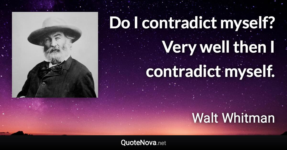 Do I contradict myself? Very well then I contradict myself. - Walt Whitman quote