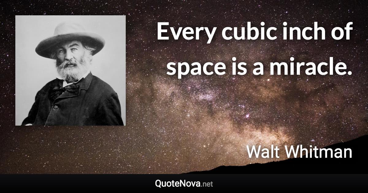 Every cubic inch of space is a miracle. - Walt Whitman quote