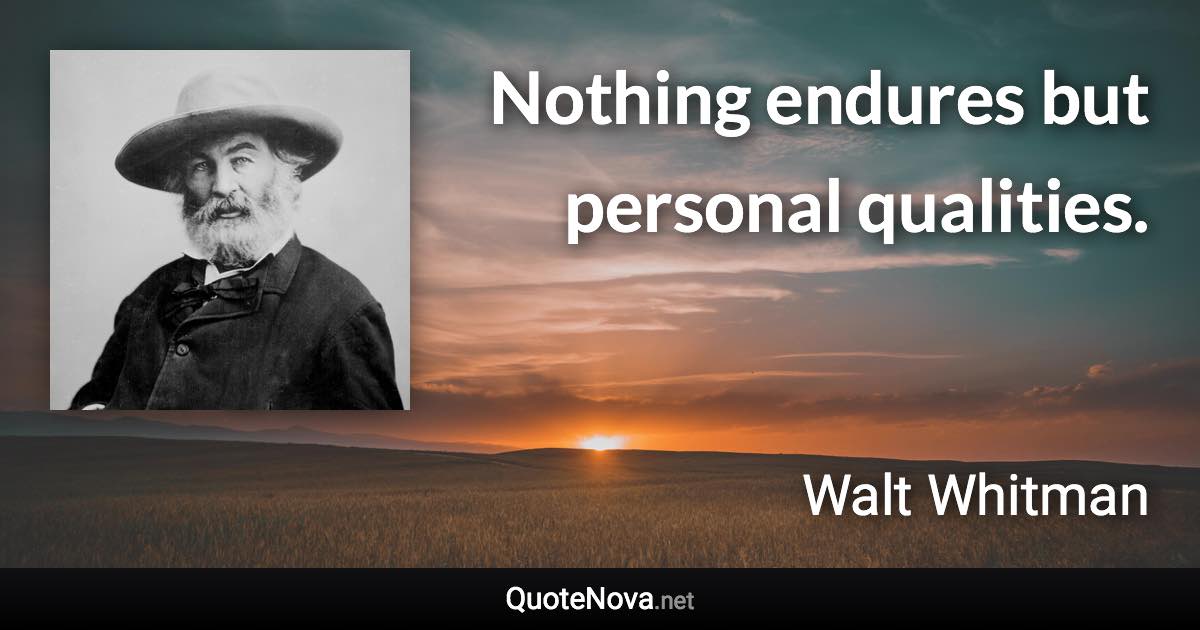 Nothing endures but personal qualities. - Walt Whitman quote