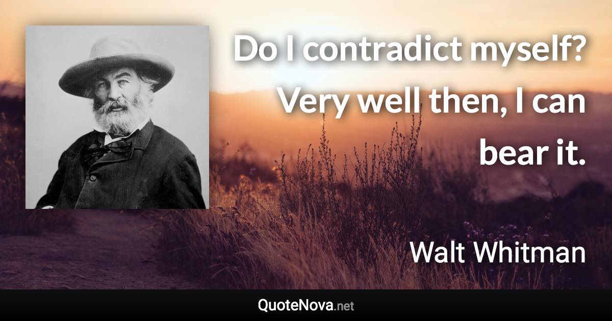 Do I contradict myself? Very well then, I can bear it. - Walt Whitman quote