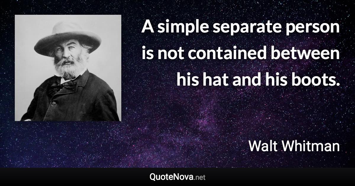 A simple separate person is not contained between his hat and his boots. - Walt Whitman quote