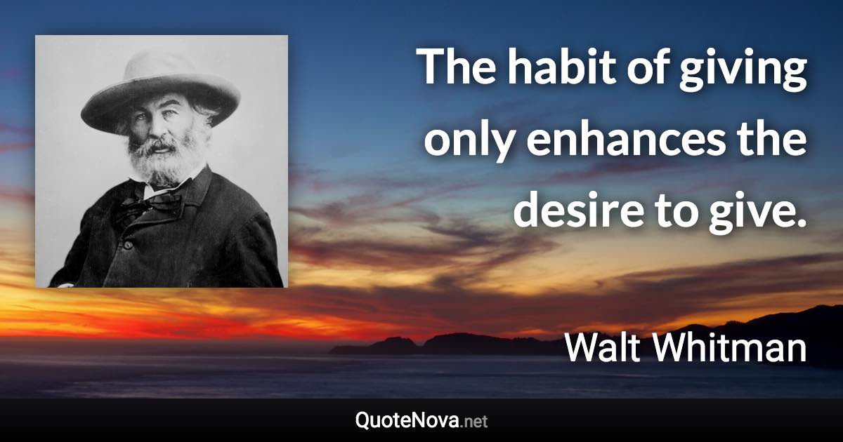 The habit of giving only enhances the desire to give. - Walt Whitman quote